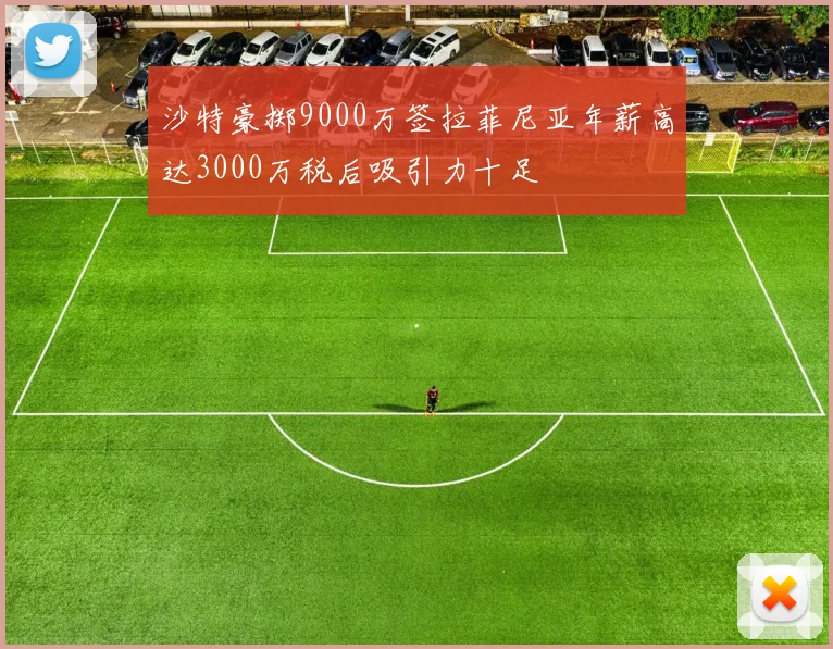 沙特豪掷9000万签拉菲尼亚年薪高达3000万税后吸引力十足