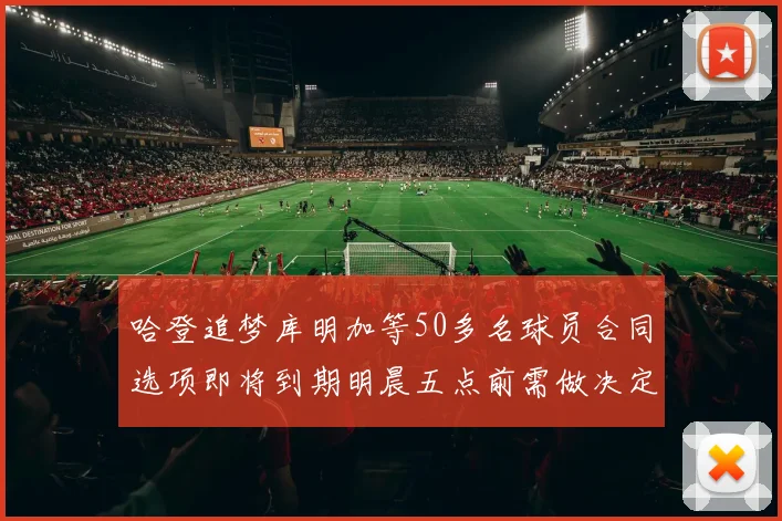 哈登追梦库明加等50多名球员合同选项即将到期明晨五点前需做决定