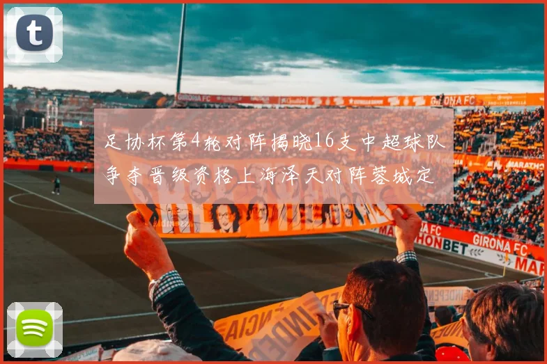 足协杯第4轮对阵揭晓16支中超球队争夺晋级资格上海泽天对阵蓉城定于6月20日19时30分
